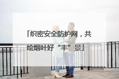 织密安全防护网，共绘烟叶好“丰”景