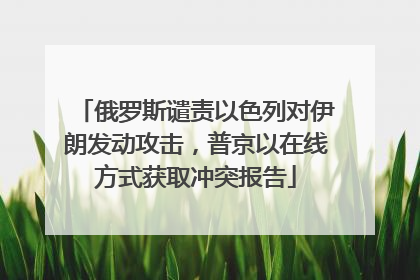 俄罗斯谴责以色列对伊朗发动攻击，普京以在线方式获取冲突报告