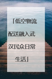 低空物流配送融入武汉民众日常生活