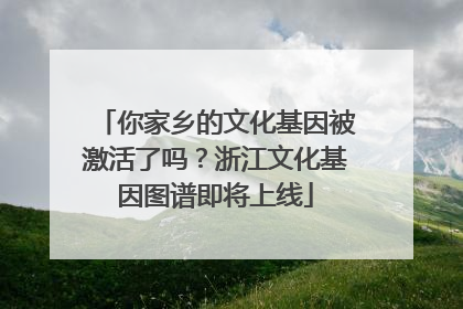 你家乡的文化基因被激活了吗？浙江文化基因图谱即将上线