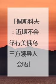 佩斯科夫：近期不会举行美俄乌三方领导人会晤