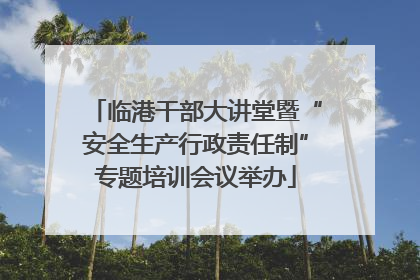临港干部大讲堂暨“安全生产行政责任制”专题培训会议举办