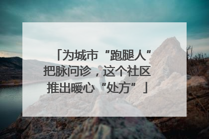 为城市“跑腿人”把脉问诊，这个社区推出暖心“处方”