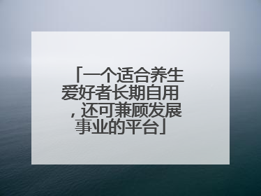 一个适合养生爱好者长期自用，还可兼顾发展事业的平台