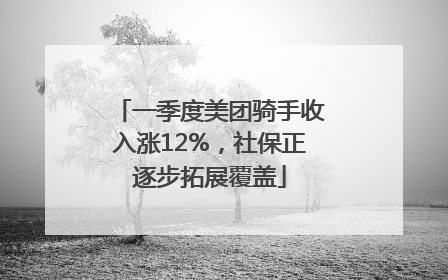 一季度美团骑手收入涨12%，社保正逐步拓展覆盖