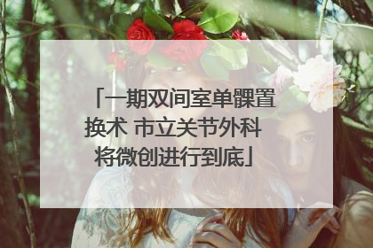 一期双间室单髁置换术 市立关节外科将微创进行到底