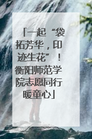 一起“袋拓芳华，印迹生花”！衡阳师范学院志愿同行暖童心
