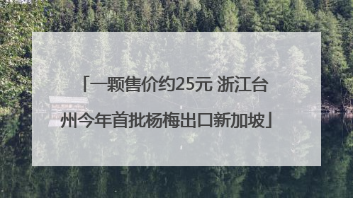 一颗售价约25元 浙江台州今年首批杨梅出口新加坡