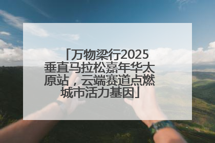 万物梁行2025垂直马拉松嘉年华太原站，云端赛道点燃城市活力基因