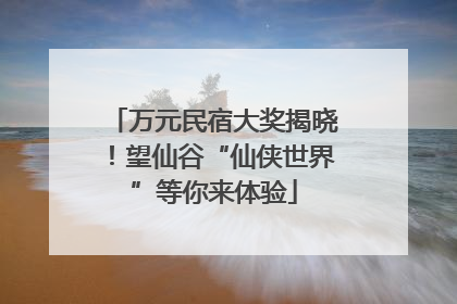 万元民宿大奖揭晓！望仙谷“仙侠世界”等你来体验