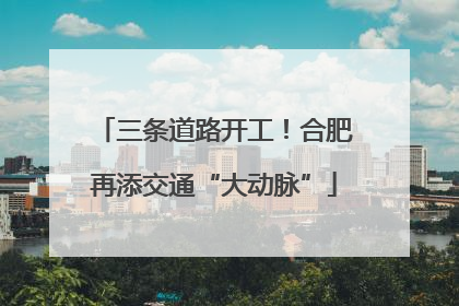 三条道路开工！合肥再添交通“大动脉”