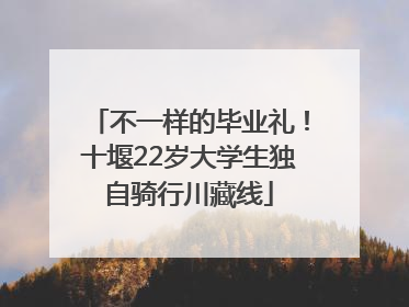 不一样的毕业礼！十堰22岁大学生独自骑行川藏线