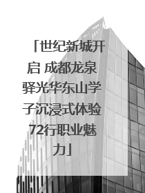 世纪新城开启 成都龙泉驿光华东山学子沉浸式体验72行职业魅力