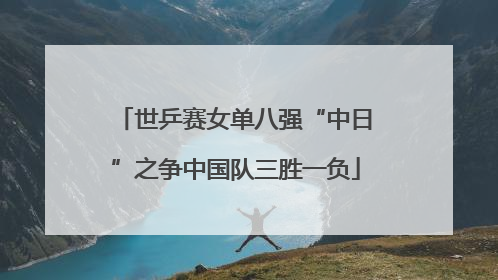 世乒赛女单八强“中日”之争中国队三胜一负