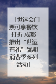 世运会门票可享餐饮打折 成都推出“世运有礼”暑期消费季系列活动