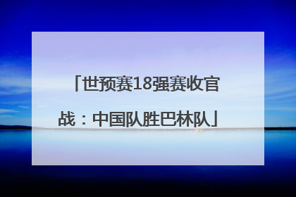 世预赛18强赛收官战：中国队胜巴林队
