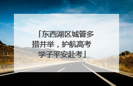 东西湖区城管多措并举，护航高考学子平安赴考