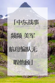 中东战事频频 美军航母编队无暇他顾