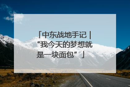 中东战地手记｜“我今天的梦想就是一块面包”