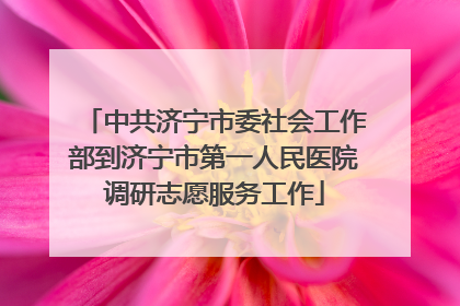 中共济宁市委社会工作部到济宁市第一人民医院调研志愿服务工作