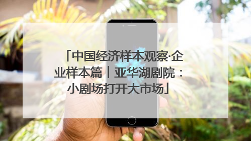 中国经济样本观察·企业样本篇︱亚华湖剧院：小剧场打开大市场
