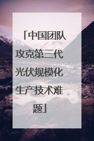 中国团队攻克第三代光伏规模化生产技术难题
