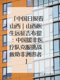 中国日报看山西｜山西医生远征吉布提：中国援非医疗队克服挑战救助非洲患者