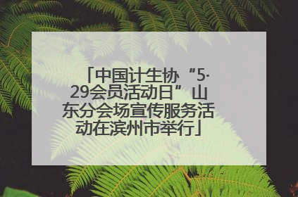 中国计生协“5·29会员活动日”山东分会场宣传服务活动在滨州市举行