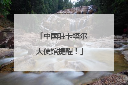 中国驻卡塔尔大使馆提醒！