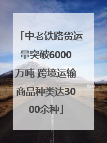 中老铁路货运量突破6000万吨 跨境运输商品种类达3000余种