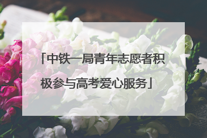 中铁一局青年志愿者积极参与高考爱心服务