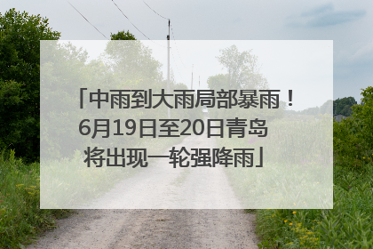 中雨到大雨局部暴雨！6月19日至20日青岛将出现一轮强降雨