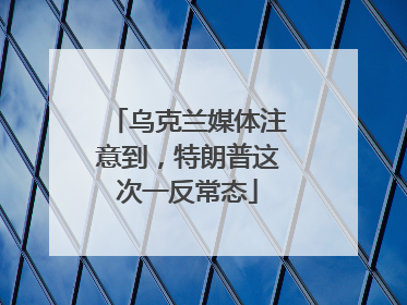 乌克兰媒体注意到，特朗普这次一反常态