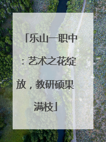 乐山一职中：艺术之花绽放，教研硕果满枝