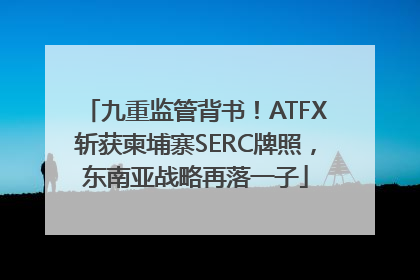 九重监管背书！ATFX斩获柬埔寨SERC牌照，东南亚战略再落一子