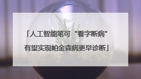 人工智能笔可“看字断病” 有望实现帕金森病更早诊断