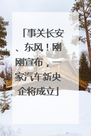 事关长安、东风！刚刚宣布，一家汽车新央企将成立