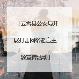 云霄县公安局开展打击网络谣言主题宣传活动