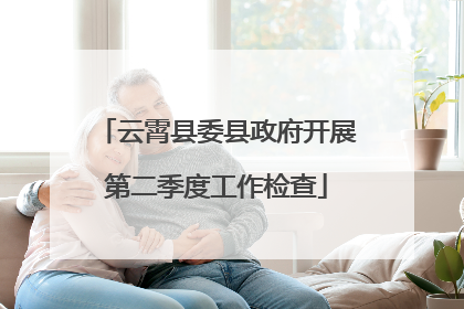 云霄县委县政府开展第二季度工作检查