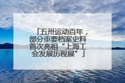 五卅运动百年，部分重要档案史料首次亮相“上海工会发展历程展”