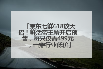 京东七鲜618放大招！鲜活帝王蟹开启预售，每只仅需499元，击穿行业低价