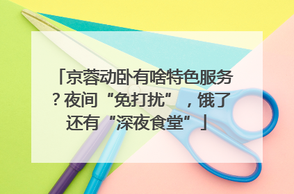 京蓉动卧有啥特色服务？夜间“免打扰”，饿了还有“深夜食堂”