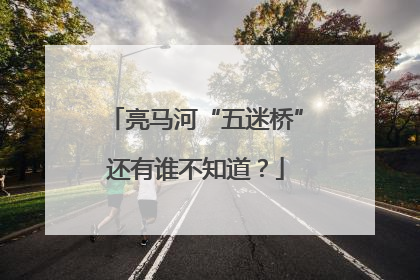 亮马河“五迷桥”还有谁不知道？