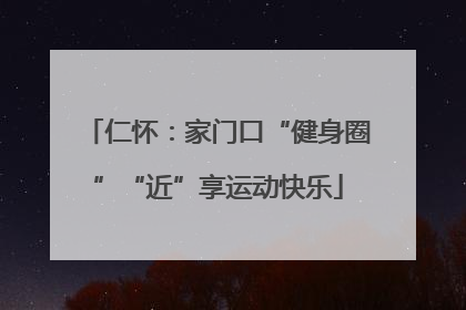 仁怀：家门口“健身圈”“近”享运动快乐