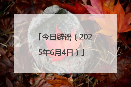 今日辟谣（2025年6月4日）