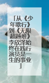 从《少年歌行》到《无限超越班》李欣泽始终在践行演员是一生的事业