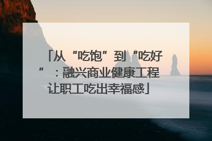 从“吃饱”到“吃好”：融兴商业健康工程让职工吃出幸福感