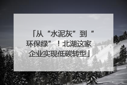 从“水泥灰”到“环保绿”！北湖这家企业实现低碳转型