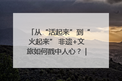 从“活起来”到“火起来” 非遗+文旅如何戳中人心？｜文旅融合看四川