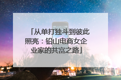 从单打独斗到彼此照亮：铅山电商女企业家的共富之路